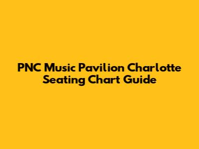 PNC Music Pavilion Charlotte Seating Chart Guide
