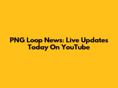 PNG Loop News: Live Updates Today On YouTube