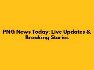 PNG News Today: Live Updates & Breaking Stories