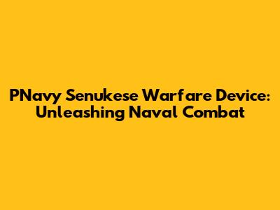 PNavy Senukese Warfare Device: Unleashing Naval Combat