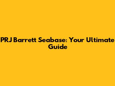 PRJ Barrett Seabase: Your Ultimate Guide