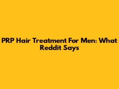PRP Hair Treatment For Men: What Reddit Says