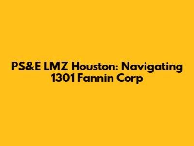PS&E LMZ Houston: Navigating 1301 Fannin Corp