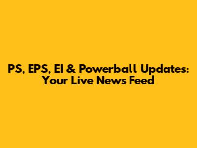 PS, EPS, EI & Powerball Updates: Your Live News Feed