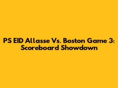 PS EID Allasse Vs. Boston Game 3: Scoreboard Showdown