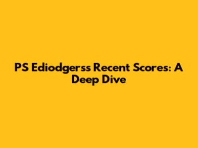 PS Ediodgers's Recent Scores: A Deep Dive