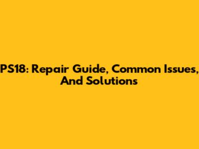 PS18: Repair Guide, Common Issues, And Solutions