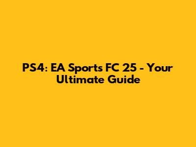 PS4: EA Sports FC 25 - Your Ultimate Guide