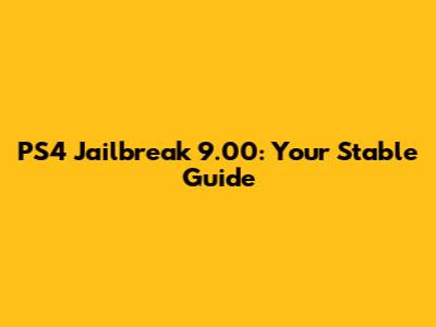 PS4 Jailbreak 9.00: Your Stable Guide