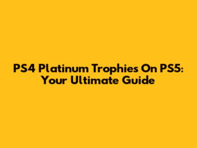 PS4 Platinum Trophies On PS5: Your Ultimate Guide