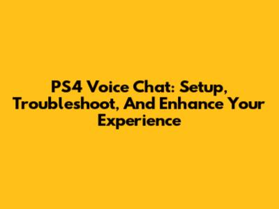 PS4 Voice Chat: Setup, Troubleshoot, And Enhance Your Experience