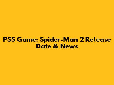 PS5 Game:  Spider-Man 2 Release Date & News