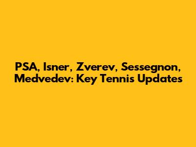 PSA, Isner, Zverev, Sessegnon, Medvedev: Key Tennis Updates