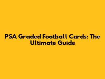 PSA Graded Football Cards: The Ultimate Guide