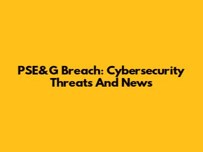 PSE&G Breach: Cybersecurity Threats And News