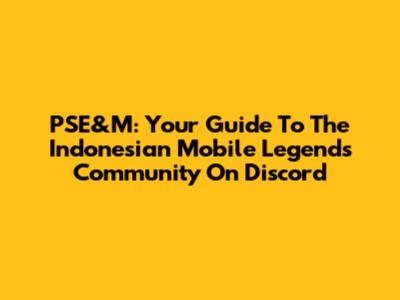 PSE&M: Your Guide To The Indonesian Mobile Legends Community On Discord