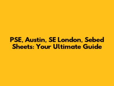PSE, Austin, SE London, Sebed Sheets: Your Ultimate Guide