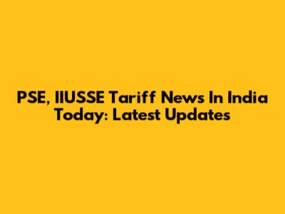 PSE, IIUSSE Tariff News In India Today: Latest Updates