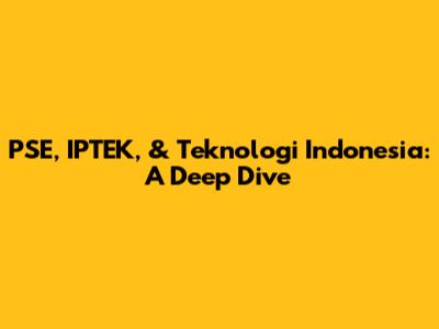PSE, IPTEK, & Teknologi Indonesia: A Deep Dive