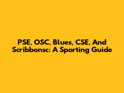 PSE, OSC, Blues, CSE, And Scribbonsc: A Sporting Guide