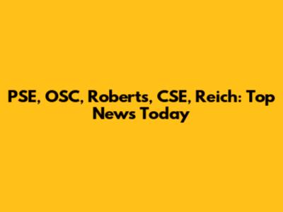 PSE, OSC, Roberts, CSE, Reich: Top News Today
