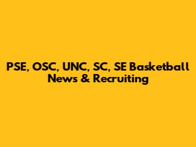PSE, OSC, UNC, SC, SE Basketball News & Recruiting