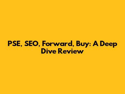 PSE, SEO, Forward, Buy: A Deep Dive Review