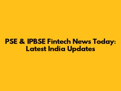 PSE & IPBSE Fintech News Today: Latest India Updates
