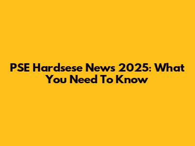 PSE Hardsese News 2025: What You Need To Know