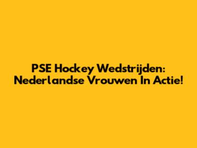 PSE Hockey Wedstrijden: Nederlandse Vrouwen In Actie!