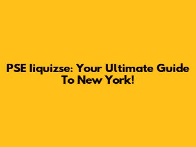 PSE Iiquizse: Your Ultimate Guide To New York!