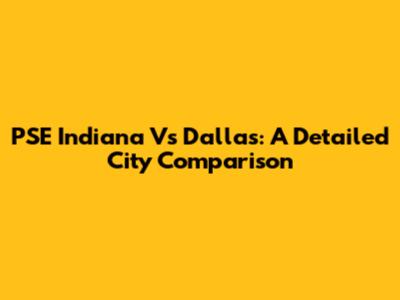 PSE Indiana Vs Dallas: A Detailed City Comparison