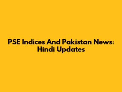 PSE Indices And Pakistan News: Hindi Updates