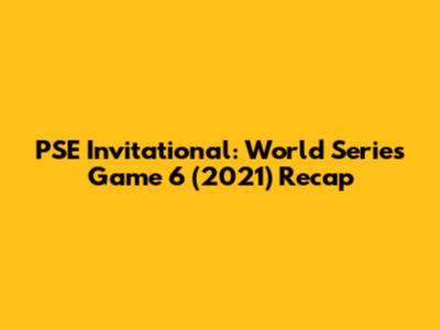 PSE Invitational: World Series Game 6 (2021) Recap