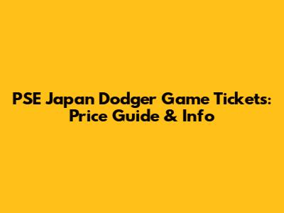 PSE Japan Dodger Game Tickets: Price Guide & Info
