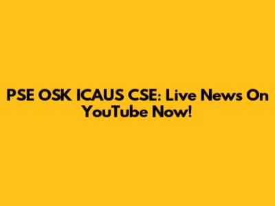 PSE OSK ICAUS CSE: Live News On YouTube Now!