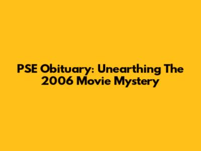 PSE Obituary: Unearthing The 2006 Movie Mystery