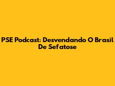 PSE Podcast: Desvendando O Brasil De Sefatose