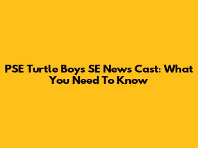 PSE Turtle Boys SE News Cast: What You Need To Know