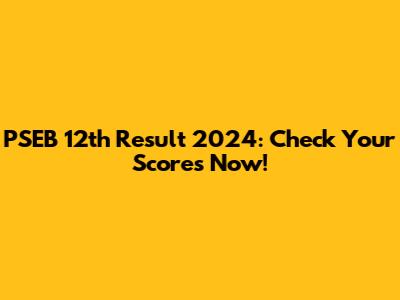 PSEB 12th Result 2024: Check Your Scores Now!