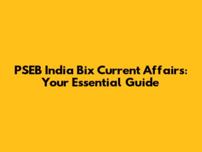 PSEB India Bix Current Affairs: Your Essential Guide