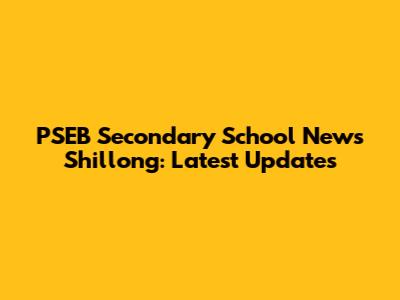 PSEB Secondary School News Shillong: Latest Updates