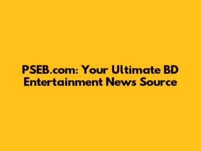 PSEB.com: Your Ultimate BD Entertainment News Source