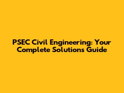 PSEC Civil Engineering: Your Complete Solutions Guide