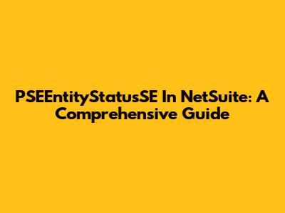 PSEEntityStatusSE In NetSuite: A Comprehensive Guide
