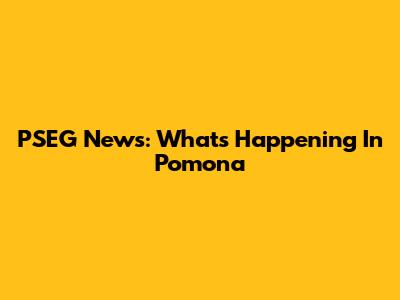 PSEG News: What's Happening In Pomona