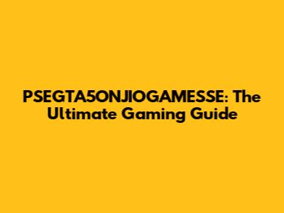 PSEGTA5ONJIOGAMESSE: The Ultimate Gaming Guide