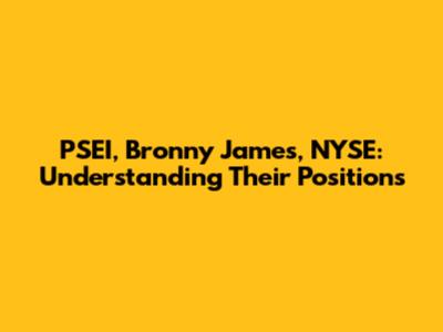 PSEI, Bronny James, NYSE: Understanding Their Positions