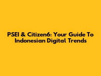 PSEI & Citizen6: Your Guide To Indonesian Digital Trends