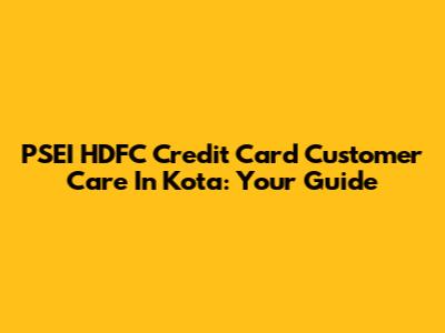 PSEI HDFC Credit Card Customer Care In Kota: Your Guide
